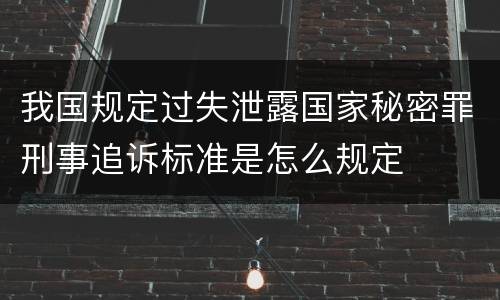 我国规定过失泄露国家秘密罪刑事追诉标准是怎么规定