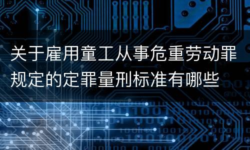 关于雇用童工从事危重劳动罪规定的定罪量刑标准有哪些