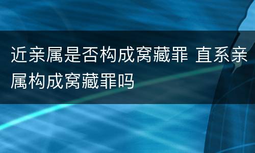 近亲属是否构成窝藏罪 直系亲属构成窝藏罪吗