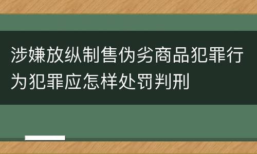 涉嫌放纵制售伪劣商品犯罪行为犯罪应怎样处罚判刑