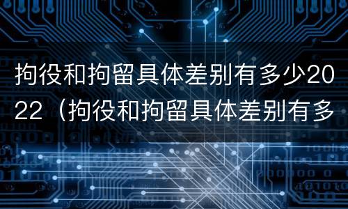 拘役和拘留具体差别有多少2022（拘役和拘留具体差别有多少2022年）