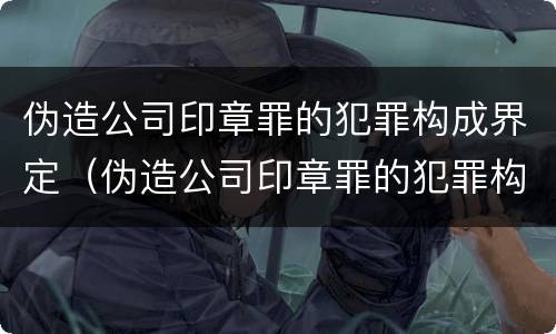 伪造公司印章罪的犯罪构成界定（伪造公司印章罪的犯罪构成界定为）