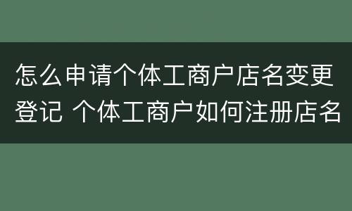 怎么申请个体工商户店名变更登记 个体工商户如何注册店名