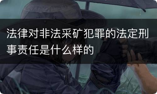 法律对非法采矿犯罪的法定刑事责任是什么样的