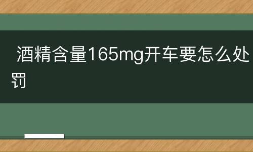  酒精含量165mg开车要怎么处罚