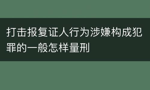 打击报复证人行为涉嫌构成犯罪的一般怎样量刑