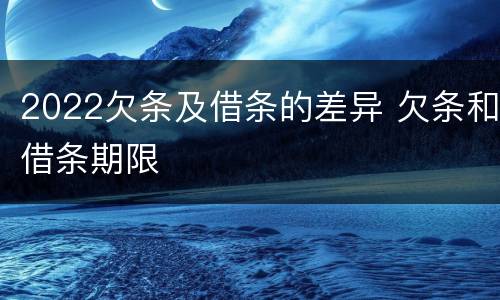 2022欠条及借条的差异 欠条和借条期限