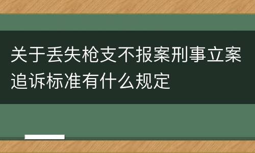关于丢失枪支不报案刑事立案追诉标准有什么规定