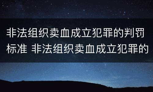 非法组织卖血成立犯罪的判罚标准 非法组织卖血成立犯罪的判罚标准是