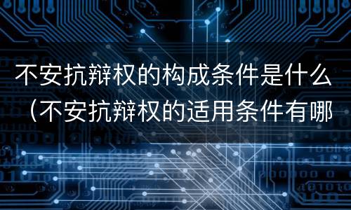 不安抗辩权的构成条件是什么（不安抗辩权的适用条件有哪些?）