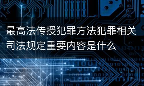 最高法传授犯罪方法犯罪相关司法规定重要内容是什么