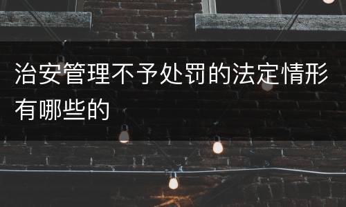 治安管理不予处罚的法定情形有哪些的