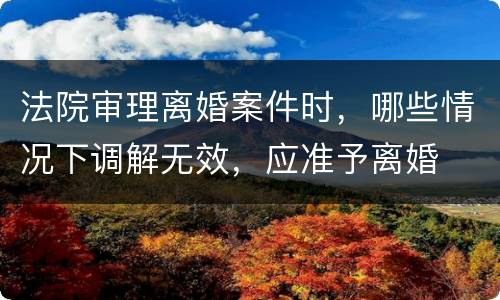 法院审理离婚案件时，哪些情况下调解无效，应准予离婚