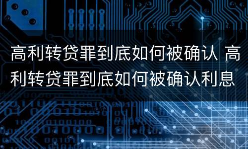 高利转贷罪到底如何被确认 高利转贷罪到底如何被确认利息