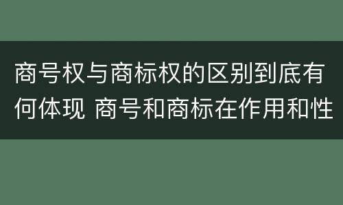 商号权与商标权的区别到底有何体现 商号和商标在作用和性质上的区别