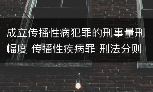 成立传播性病犯罪的刑事量刑幅度 传播性疾病罪 刑法分则