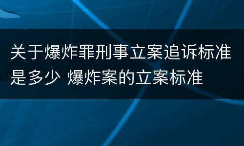 关于爆炸罪刑事立案追诉标准是多少 爆炸案的立案标准