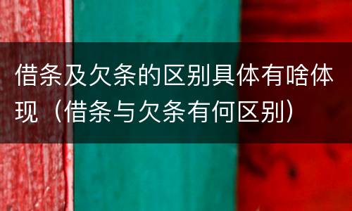 借条及欠条的区别具体有啥体现（借条与欠条有何区别）
