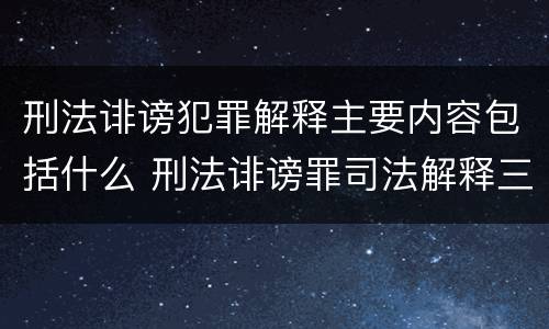 刑法诽谤犯罪解释主要内容包括什么 刑法诽谤罪司法解释三