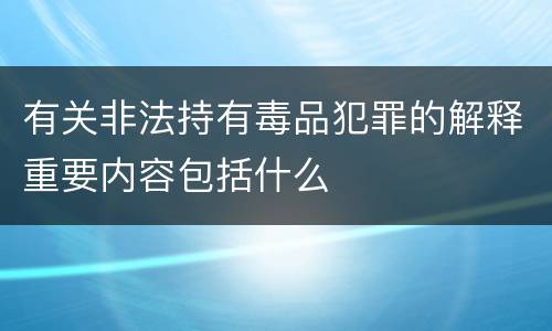 有关非法持有毒品犯罪的解释重要内容包括什么