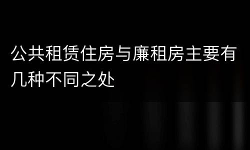 公共租赁住房与廉租房主要有几种不同之处