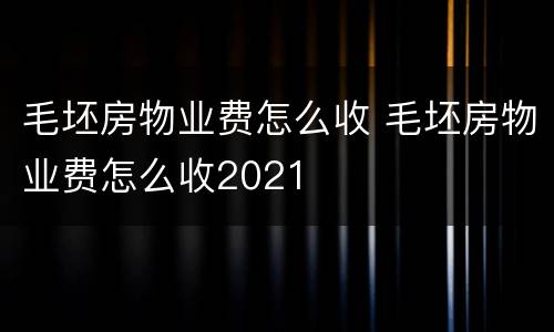 毛坯房物业费怎么收 毛坯房物业费怎么收2021