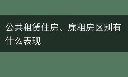 公共租赁住房、廉租房区别有什么表现