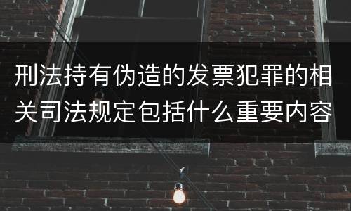 刑法持有伪造的发票犯罪的相关司法规定包括什么重要内容