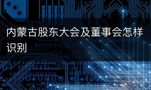 内蒙古股东大会及董事会怎样识别