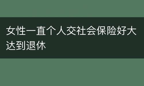 女性一直个人交社会保险好大达到退休