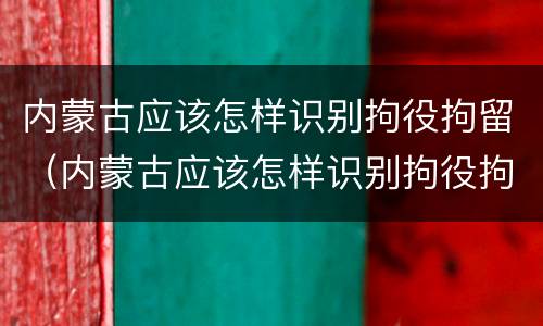 内蒙古应该怎样识别拘役拘留（内蒙古应该怎样识别拘役拘留人）