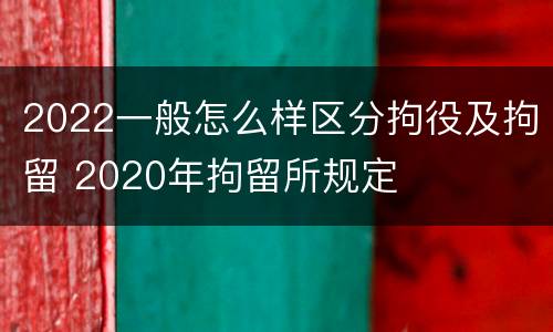 2022一般怎么样区分拘役及拘留 2020年拘留所规定