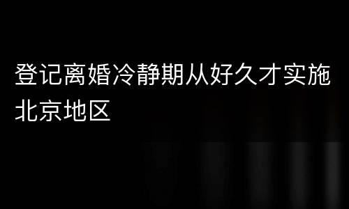 登记离婚冷静期从好久才实施北京地区
