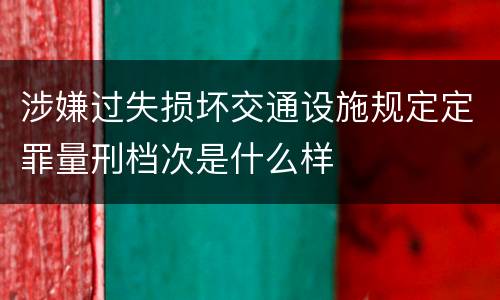 涉嫌过失损坏交通设施规定定罪量刑档次是什么样