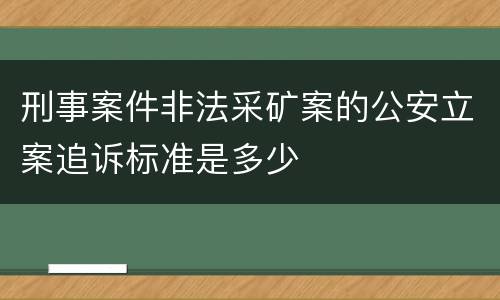 刑事案件非法采矿案的公安立案追诉标准是多少