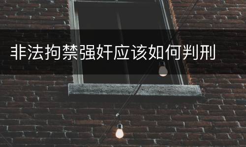 非法拘禁强奸应该如何判刑