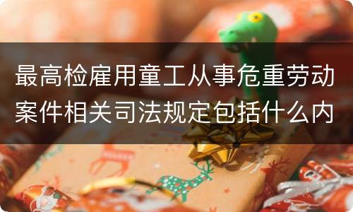 最高检雇用童工从事危重劳动案件相关司法规定包括什么内容