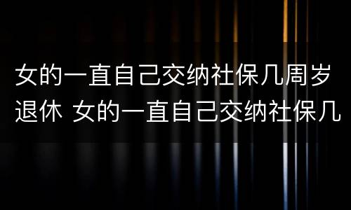 女的一直自己交纳社保几周岁退休 女的一直自己交纳社保几周岁退休了