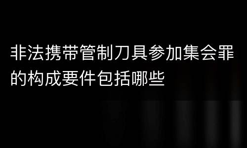 非法携带管制刀具参加集会罪的构成要件包括哪些