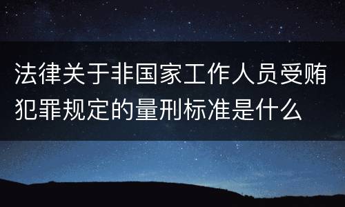 法律关于非国家工作人员受贿犯罪规定的量刑标准是什么