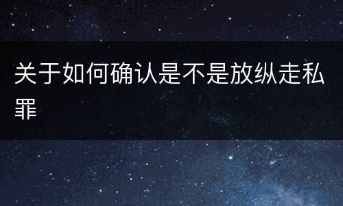 关于如何确认是不是放纵走私罪