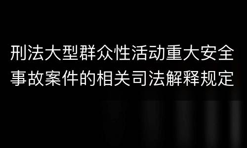 刑法大型群众性活动重大安全事故案件的相关司法解释规定具体有哪些内容