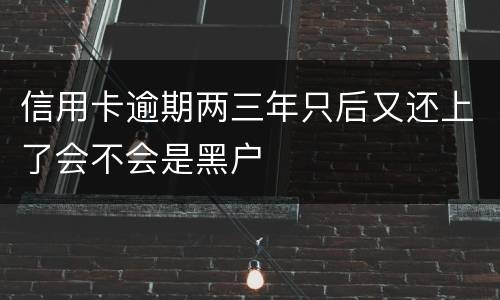 信用卡逾期两三年只后又还上了会不会是黑户
