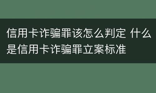 信用卡诈骗罪该怎么判定 什么是信用卡诈骗罪立案标准