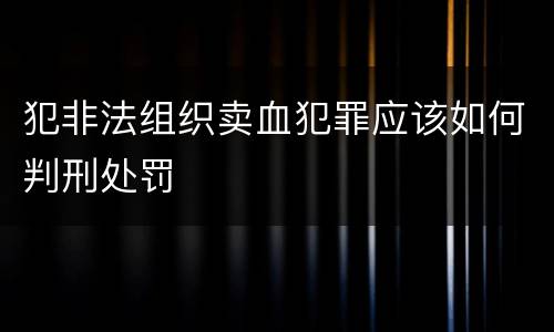 犯非法组织卖血犯罪应该如何判刑处罚