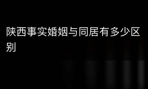 陕西事实婚姻与同居有多少区别