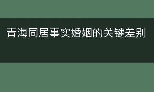 青海同居事实婚姻的关键差别