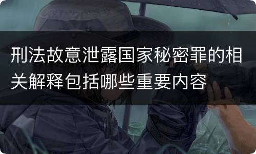 刑法故意泄露国家秘密罪的相关解释包括哪些重要内容