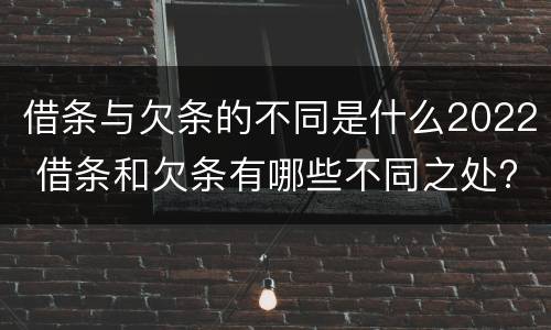 借条与欠条的不同是什么2022 借条和欠条有哪些不同之处?