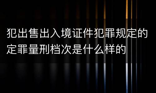 犯出售出入境证件犯罪规定的定罪量刑档次是什么样的
